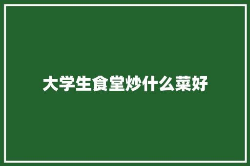 大学生食堂炒什么菜好 未命名