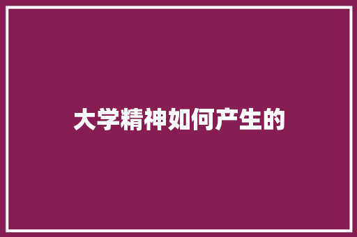 大学精神如何产生的