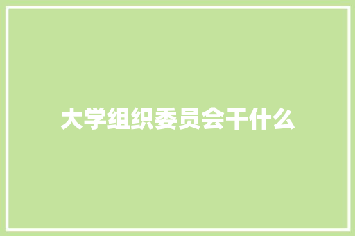 大学组织委员会干什么 未命名