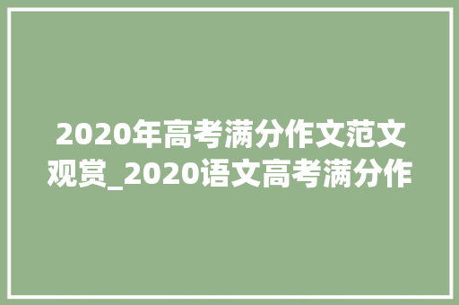 2020年高考满分作文范文观赏_2020语文高考满分作文范文值得备考背诵疫情中的冲动与力量 书信范文