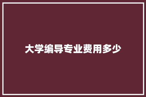 大学编导专业费用多少 未命名