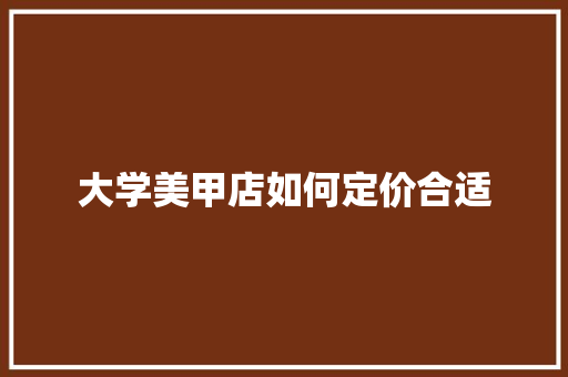 大学美甲店如何定价合适 未命名