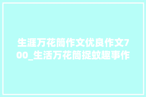 生涯万花筒作文优良作文700_生活万花筒捉蚊趣事作文精选57篇