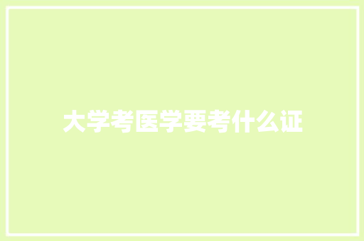 大学考医学要考什么证