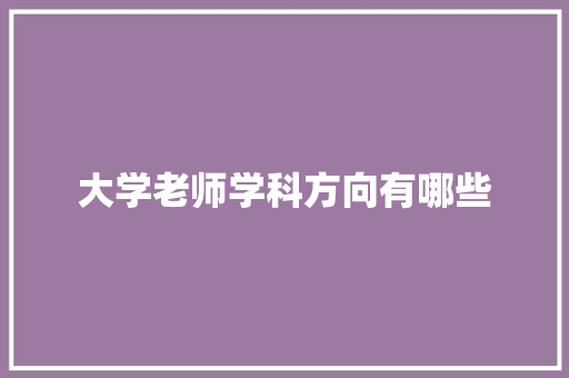 大学老师学科方向有哪些 未命名