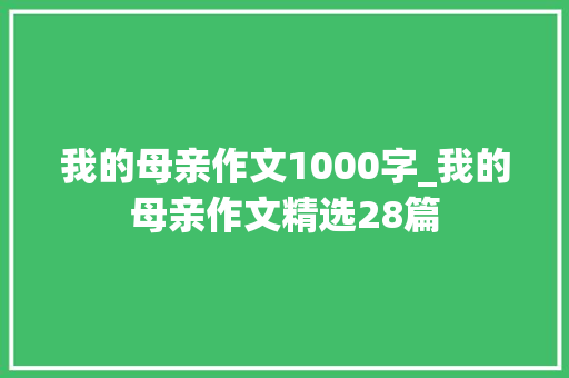 我的母亲作文1000字_我的母亲作文精选28篇