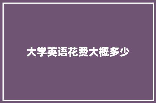 大学英语花费大概多少 未命名