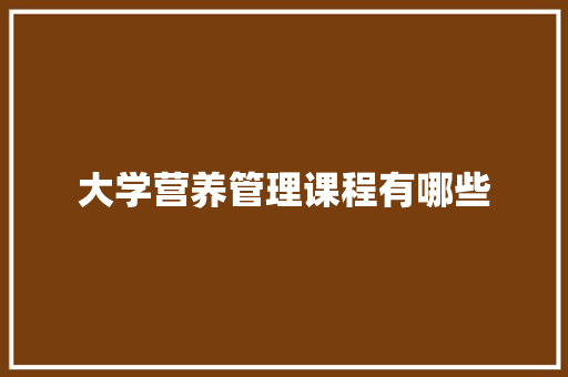 大学营养管理课程有哪些 未命名