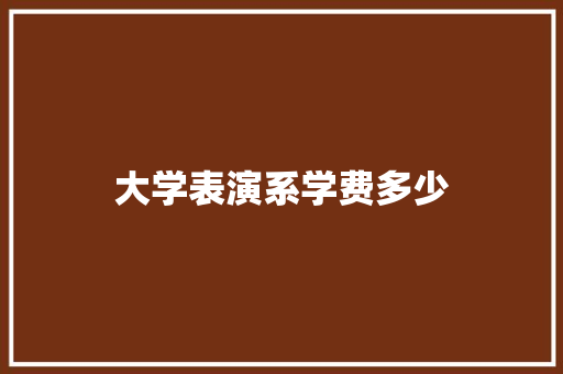 大学表演系学费多少 未命名