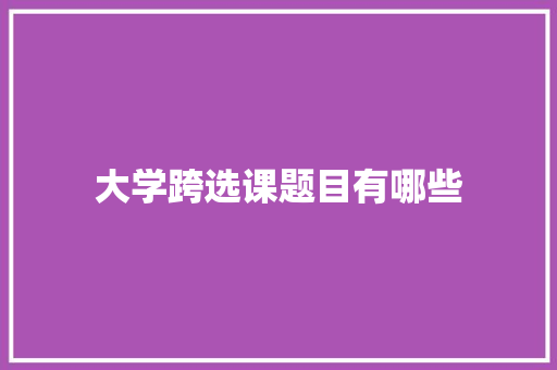 大学跨选课题目有哪些