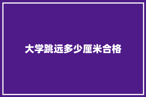 大学跳远多少厘米合格