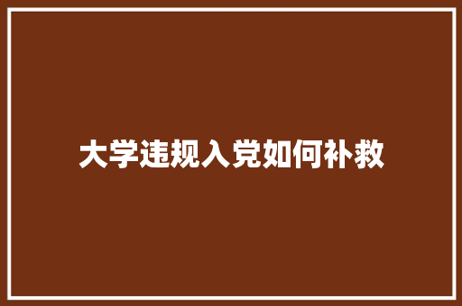 大学违规入党如何补救 未命名