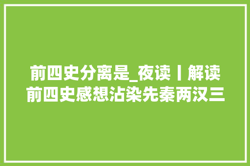 前四史分离是_夜读丨解读前四史感想沾染先秦两汉三国历史风云