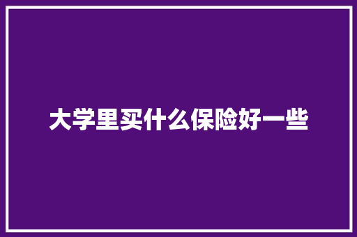 大学里买什么保险好一些