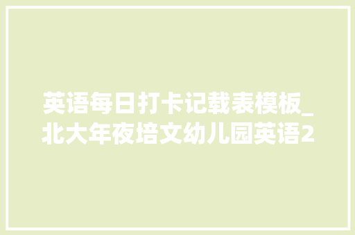 英语每日打卡记载表模板_北大年夜培文幼儿园英语21天打卡活动Happy time