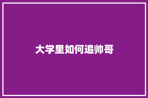 大学里如何追帅哥