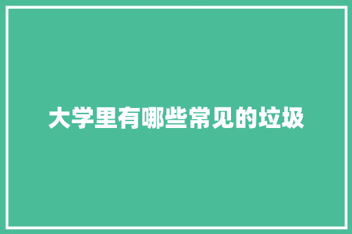 大学里有哪些常见的垃圾