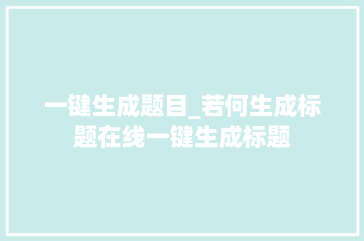 一键生成题目_若何生成标题在线一键生成标题