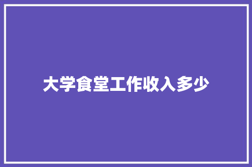 大学食堂工作收入多少 未命名