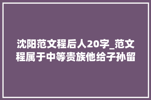 沈阳范文程后人20字_范文程属于中等贵族他给子孙留下若干祖业账算起来有点吓人