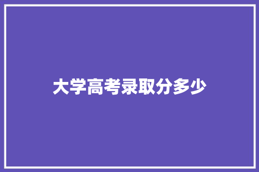 大学高考录取分多少 未命名