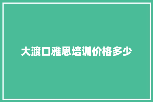 大渡口雅思培训价格多少 未命名