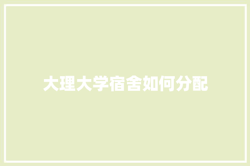 大理大学宿舍如何分配