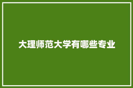 大理师范大学有哪些专业 未命名