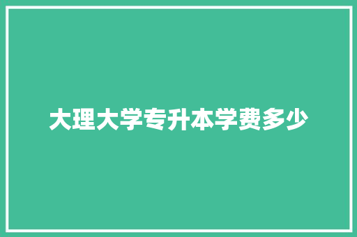 大理大学专升本学费多少