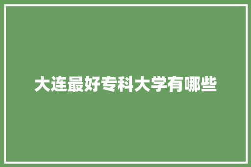 大连最好专科大学有哪些 未命名