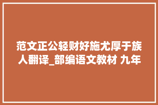 范文正公轻财好施尤厚于族人翻译_部编语文教材 九年级上册 第十一课岳阳楼记常识梳理与专项演习