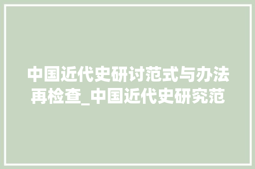 中国近代史研讨范式与办法再检查_中国近代史研究范式与方法再检讨