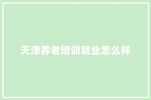 天津养老培训就业怎么样 未命名