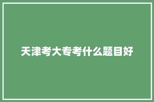 天津考大专考什么题目好 未命名