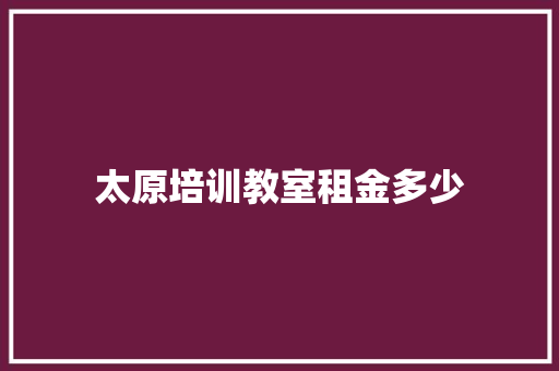 太原培训教室租金多少