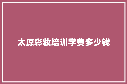 太原彩妆培训学费多少钱 未命名