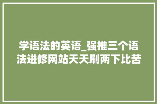 学语法的英语_强推三个语法进修网站天天刷两下比苦背单词管用100倍