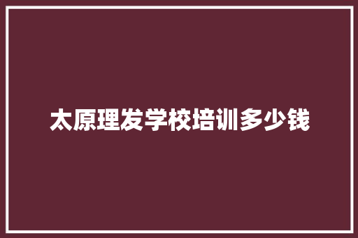 太原理发学校培训多少钱 未命名