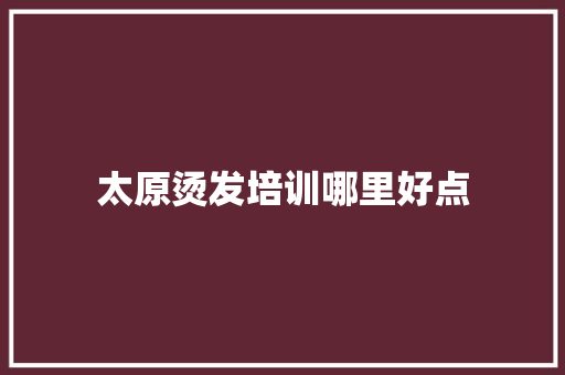 太原烫发培训哪里好点