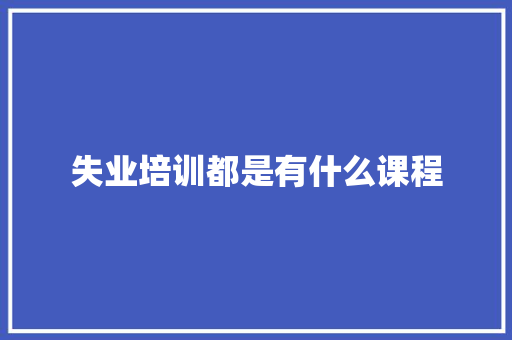 失业培训都是有什么课程