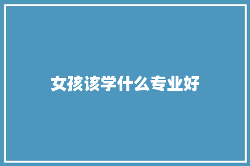 女孩该学什么专业好