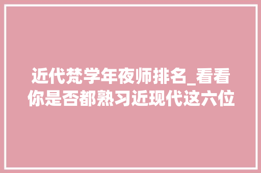 近代梵学年夜师排名_看看你是否都熟习近现代这六位大年夜德高僧