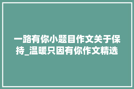 一路有你小题目作文关于保持_温暖只因有你作文精选22篇 演讲稿范文