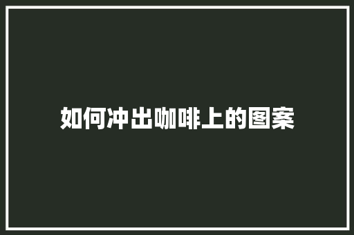 如何冲出咖啡上的图案 未命名