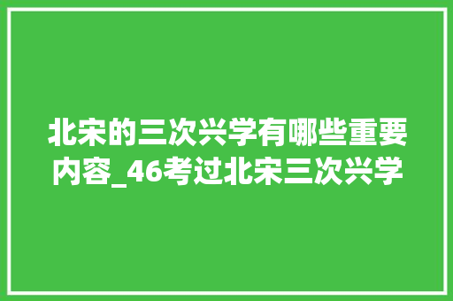 北宋的三次兴学有哪些重要内容_46考过北宋三次兴学与三舍法