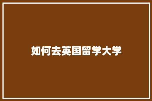 如何去英国留学大学 未命名