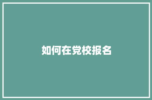 如何在党校报名