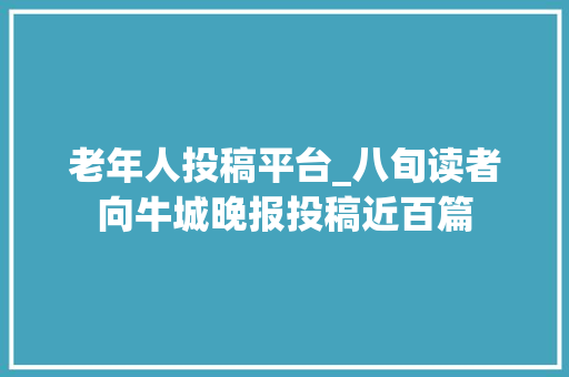 老年人投稿平台_八旬读者向牛城晚报投稿近百篇