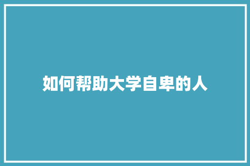 如何帮助大学自卑的人 未命名