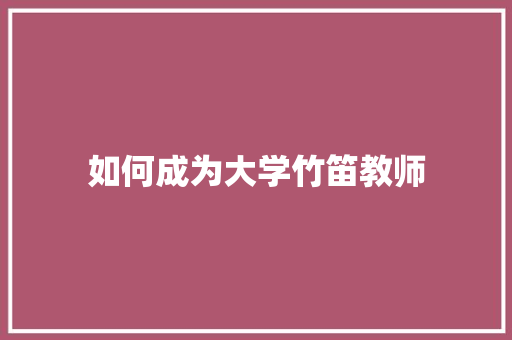 如何成为大学竹笛教师